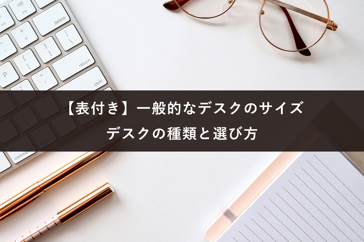【表付き】一般的なデスクのサイズ｜デスクの種類と選び方